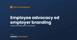 Employee advocacy ed employer branding: come si rafforzano a vicenda Employee advocacy ed employer branding: come si rafforzano a vicenda