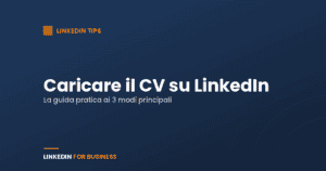 Caricare il CV su LinkedIn: la guida pratica ai 3 modi principali