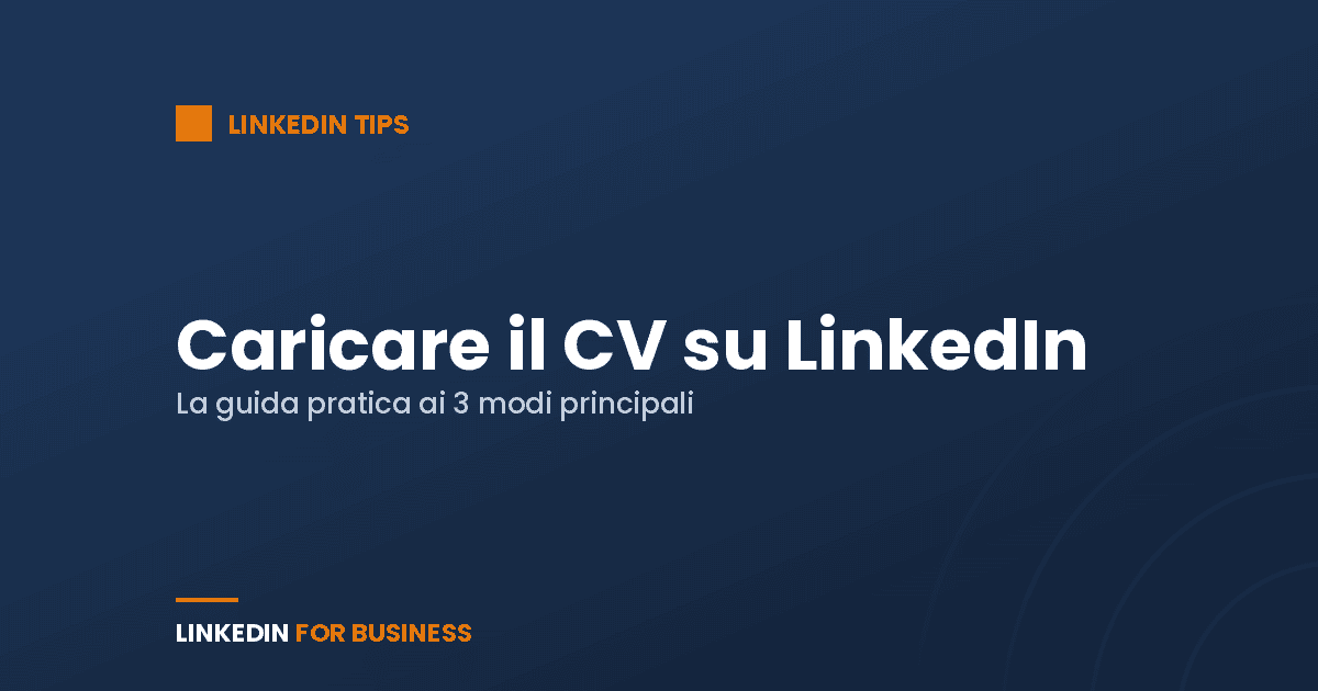 Caricare il CV su LinkedIn: la guida pratica ai 3 modi principali