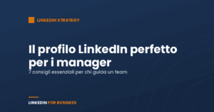 7 consigli essenziali per creare il profilo LinkedIn perfetto per i manager