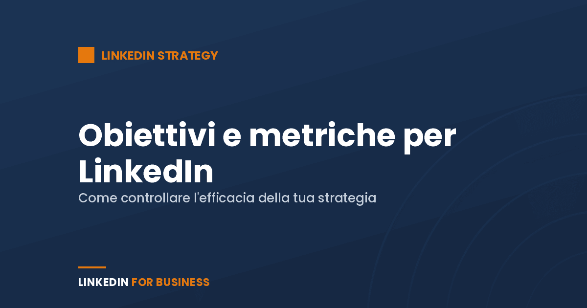 Linkedin Strategy: Hai definito obiettivi e metriche per LinkedIn?