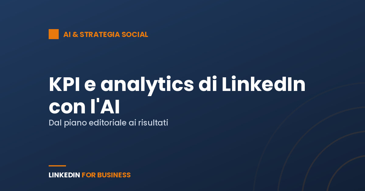 Dal piano editoriale ai risultati: KPI e analytics di LinkedIn con l’AI