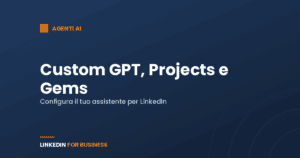 Custom GPT, Projects e Gems: come configurare il tuo assistente per LinkedIn Custom GPT, Projects e Gems: come configurare il tuo assistente per LinkedIn