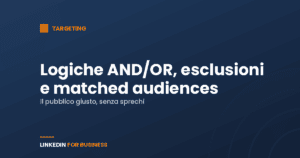 Targeting LinkedIn Ads: logiche AND/OR, esclusioni e matched audiences Targeting LinkedIn Ads: logiche AND/OR, esclusioni e matched audiences