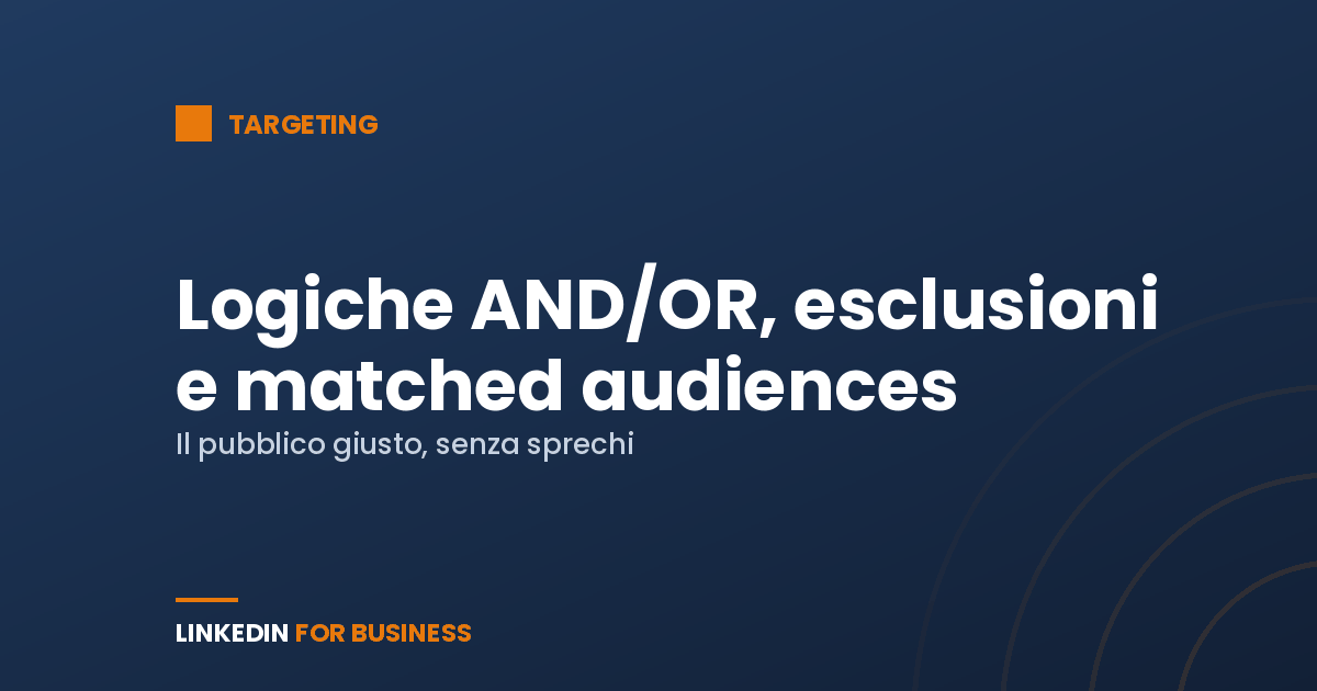 Targeting LinkedIn Ads: logiche AND/OR, esclusioni e matched audiences