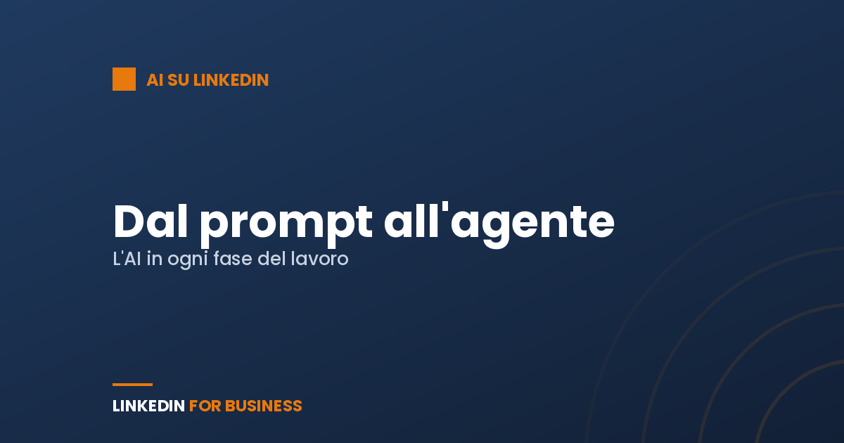Dal prompt all’agente: come l’AI entra in ogni fase del lavoro su LinkedIn