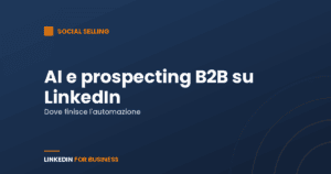 AI e prospecting B2B su LinkedIn: dove finisce l’automazione e inizia la relazione