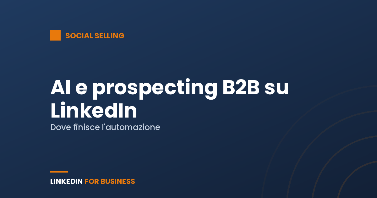 AI e prospecting B2B su LinkedIn: dove finisce l’automazione e inizia la relazione