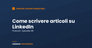 [Podcast #68] Come scrivere Articoli su LinkedIn