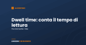 Dwell time su LinkedIn: perché il tempo di lettura conta più dei like Dwell time su LinkedIn: perché il tempo di lettura conta più dei like