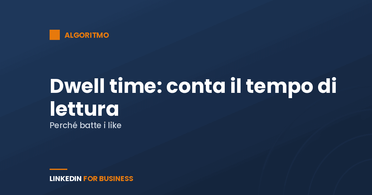Dwell time su LinkedIn: perché il tempo di lettura conta più dei like
