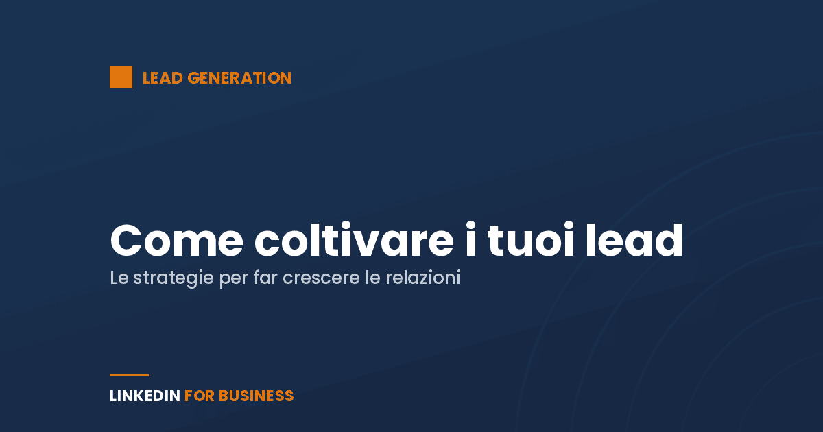 Lead Generation su LinkedIn: come coltivare lead per far crescere le tue relazioni