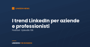 [Podcast #136] LinkedIn Trends 2021 per aziende e professionisti