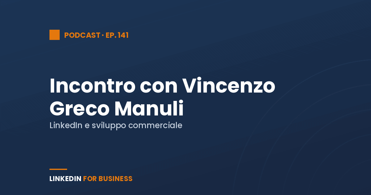 [Podcast #141] LinkedInForBusiness incontra Vincenzo Greco Manuli