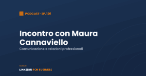 [Podcast #126] LinkedInForBusiness incontra Maura Cannaviello