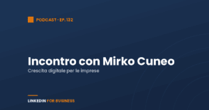 [Podcast #132] LinkedInForBusiness incontra Mirko Cuneo