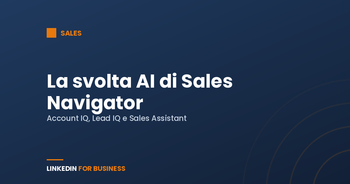 La svolta AI di Sales Navigator: cosa cambia con Account IQ, Lead IQ e Sales Assistant