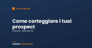 [Podcast #85] Come corteggiare i tuoi Prospect su LinkedIn
