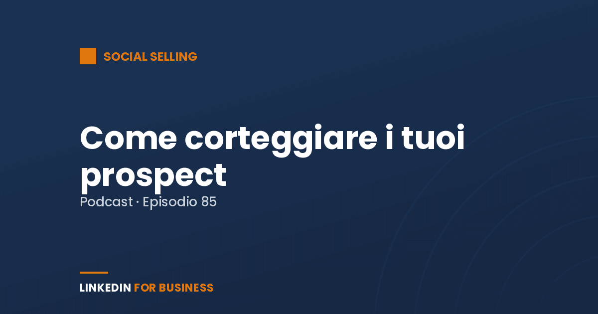[Podcast #85] Come corteggiare i tuoi Prospect su LinkedIn