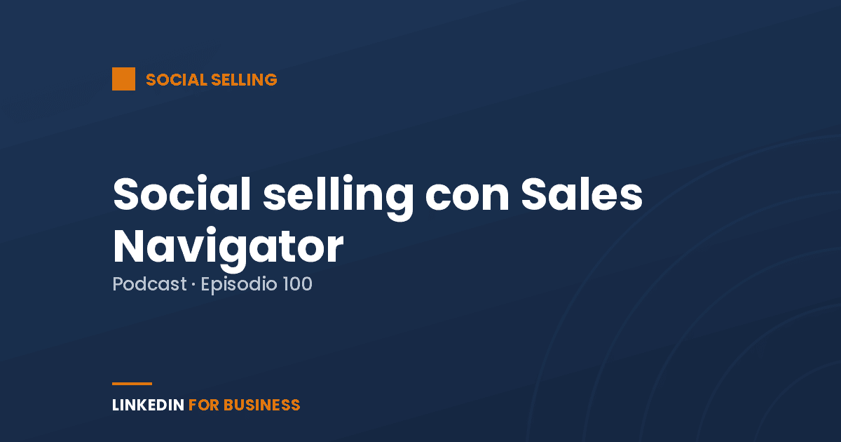 [Podcast #100] Social Selling con Sales Navigator