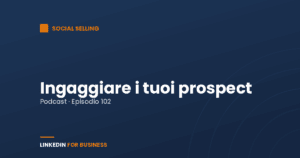 [Podcast #102] Ingaggiare i tuoi Prospect su LinkedIn